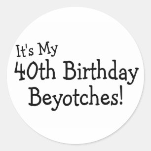 It's My 40th Birthday Beyotches Classic Round Sticker