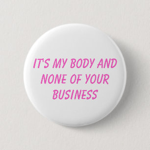 it's my body and none of your business 2 inch round button