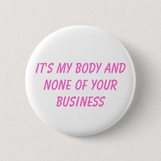 it's my body and none of your business 2 inch round button