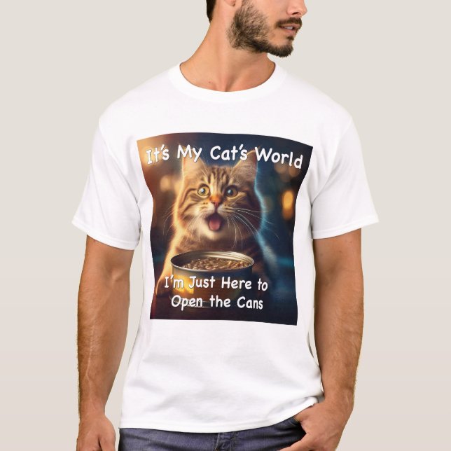 It's My Cat's World. I'm Just Here To Open the Can T-Shirt (Front)