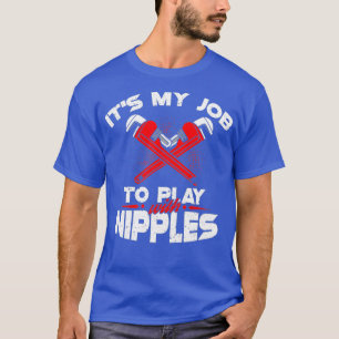 Its My Job To Play With Nipples  Funny Plumber T-Shirt