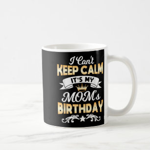 It's My Mom's Birthday Shirt I Can't Keep Calm Mom Coffee Mug