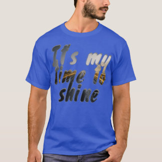 Its my time to shine T-Shirt