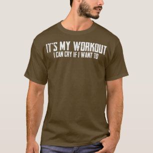 It's My Workout I Can Cry If I Want To  T-Shirt