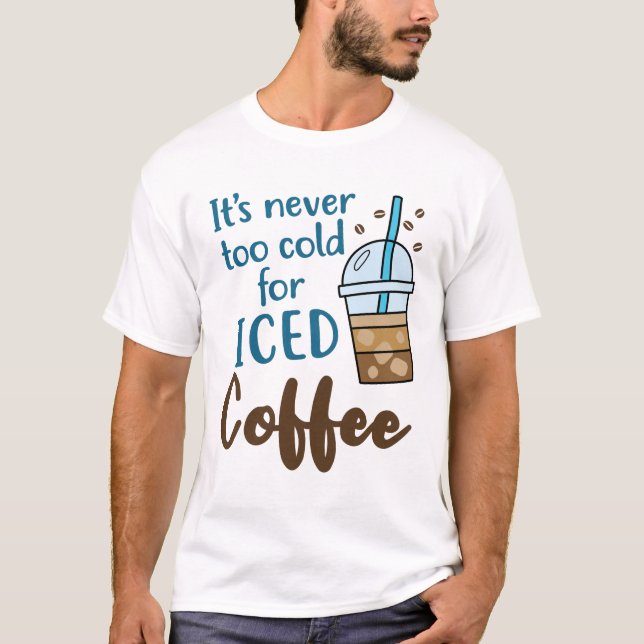 It's Never Too Cold For Iced Coffee Cold Brew T-Shirt (Front)
