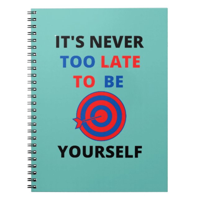 IT'S NEVER TOO LATE TO BE YOURSELF MOTIVATION   NOTEBOOK (Front)