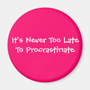 It's Never Too Late To Procrastinate Magnet