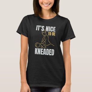 It's Nice To Be Kneaded Job Profession Massage The T-Shirt