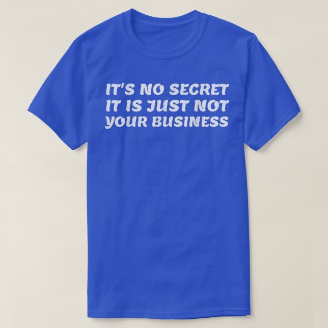 It's No Secret It is Just Not Your Business Funny  T-Shirt (Design Front)