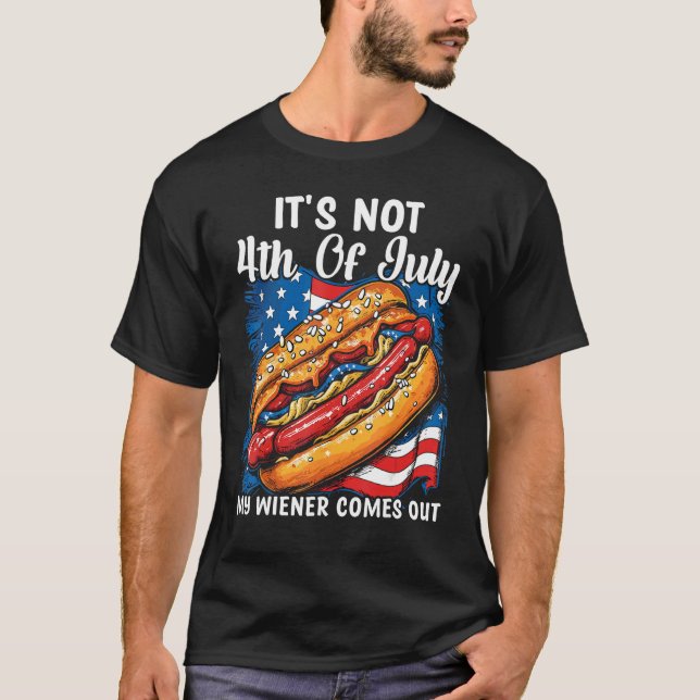 It's Not 4th of July Until My Wiener Comes Out Hot T-Shirt (Front)