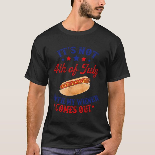 It'S Not 4Th Of July Until My Wiener Comes Out T-Shirt (Front)