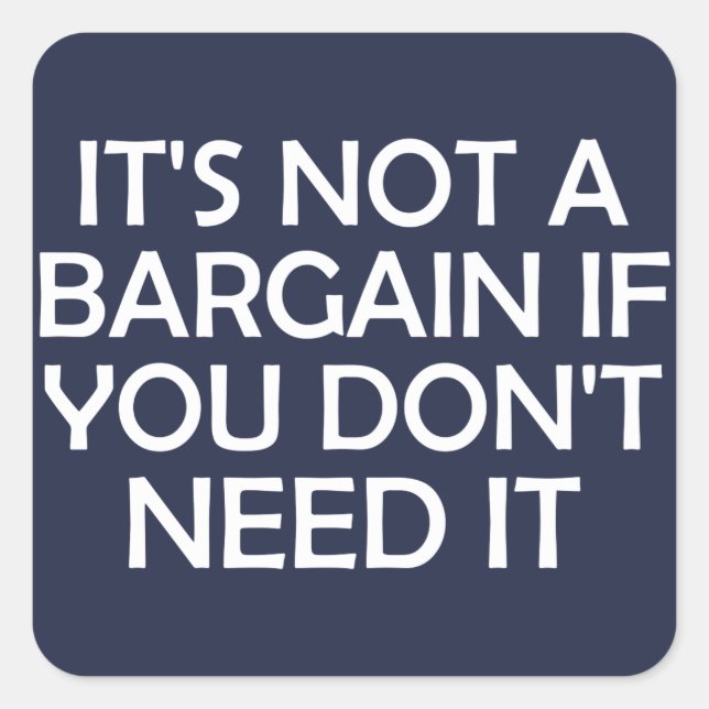 It's Not A Bargain If You Don't Need It Square Sticker (Front)