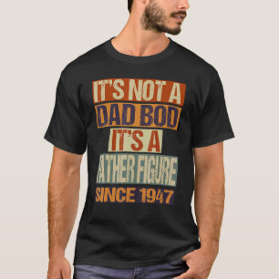 It's Not A Dad Bod  Father Figure Since 1947 Fathe T-Shirt