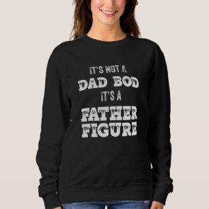 Its Not A Dad Bod Its A Father Figure  1 Sweatshirt