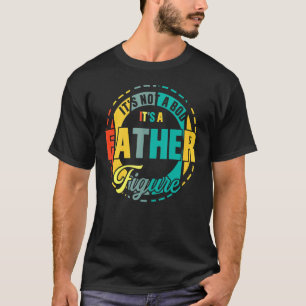 It's Not A Dad Bod It's A Father Figure 45 T-Shirt