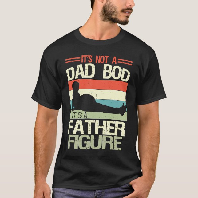 It's Not A Dad Bod It's A Father Figure  6 T-Shirt (Front)