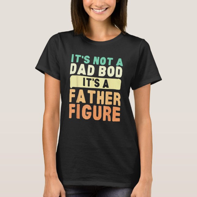 It's Not A Dad Bod It's A Father Figure Father's D T-Shirt (Front)