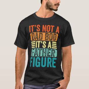It's Not A Dad Bod It's A Father Figure Fathers Da T-Shirt