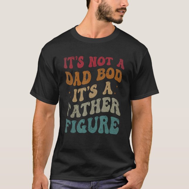 It's Not A Dad Bod It's A Father Figure Fathers Da T-Shirt (Front)
