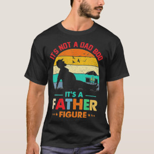 Its Not a Dad Bod Its a Father Figure Fathers Day T-Shirt