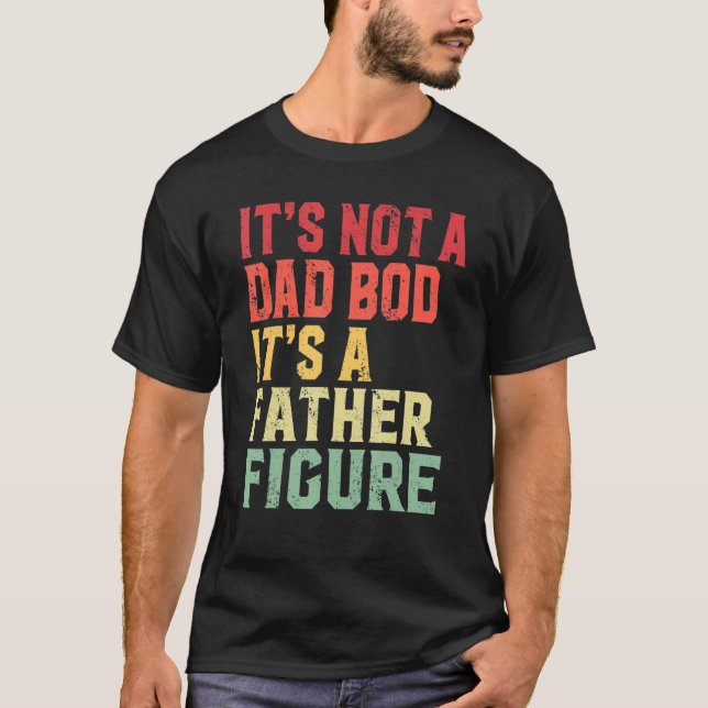It's Not A Dad Bod It's A Father Figure  For Dad T-Shirt (Front)