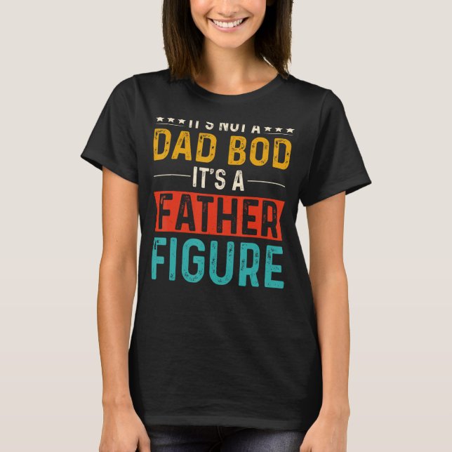 it's Not a Dad Bod It's a Father Figure Funny Fath T-Shirt (Front)