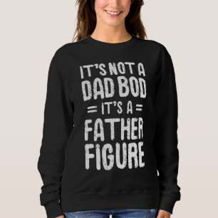 Its Not A Dad Bod Its A Father Figure Husband Step Sweatshirt