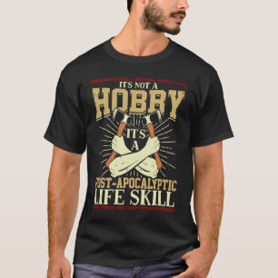Its Not A Hobby Its A Post Apocalyptic Life A Axe  T-Shirt