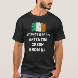 It's Not A Party Until The Irish Show Up Funny St  T-Shirt