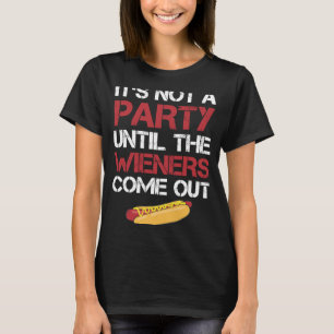 It's Not A Party Until The Wieners Come Out T-Shirt
