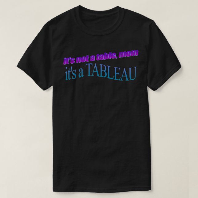 its not a table mom itx27s a TABLEAU T-Shirt (Design Front)