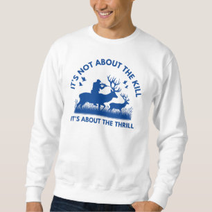 It's Not About the Kill It's About the Thrill Deer Sweatshirt