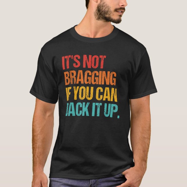 It's Not Bragging If You Can Back It Up T-Shirt (Front)