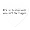 It's Not Broken Until You Can’t Fix It Again