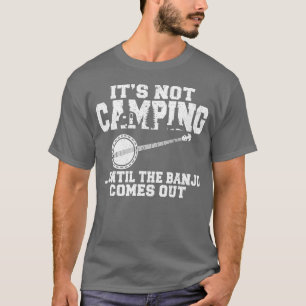 Its not Camping until the Banjo comes out funny gi T-Shirt