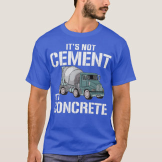 Its Not Cement Its Concrete concrete T-Shirt