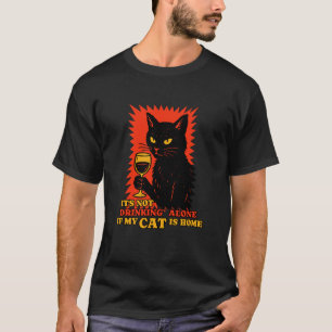 It's Not Drinking Alone if The Cat is Home Funny C T-Shirt