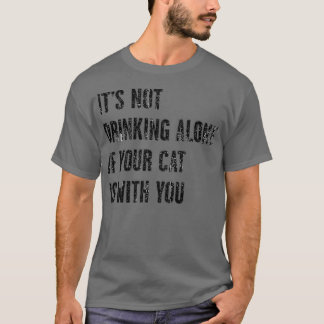 It's Not Drinking Alone If Your Cat Is With You T-Shirt