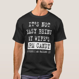 Its Not Easy Being My Wife s Arm Candy Fathers Da T-Shirt