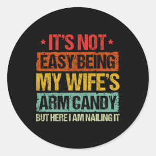 Its Not Easy Being My Wifes Arm Candy But Here I A Classic Round Sticker