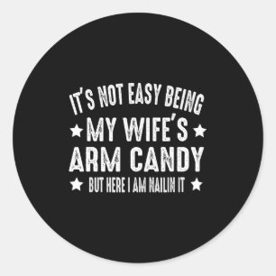 It's Not Easy Being My Wife's Arm Candy But Here I Classic Round Sticker
