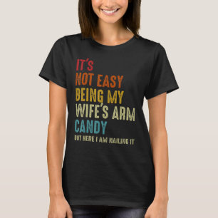 It's Not Easy Being My Wife's Arm Candy But Here I T-Shirt