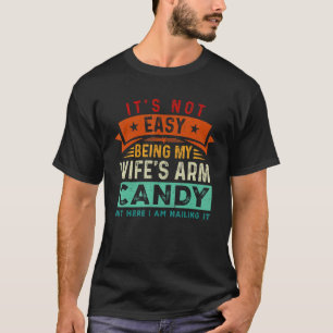 It's Not Easy Being My Wife's Arm Candy But Here I T-Shirt