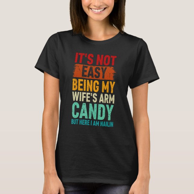 It's Not Easy Being My Wife's Arm Candy But Here I T-Shirt (Front)