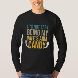 Its Not Easy Being My Wifes Arm Candy Fun Fathers T-Shirt