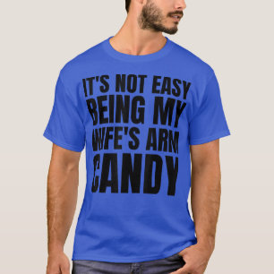 It's Not Easy Being My Wife's Arm Candy Funny Sayi T-Shirt