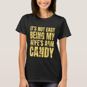 It's Not Easy Being My Wife's Arm Candy Funny Sayi T-Shirt