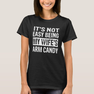 Its Not Easy Being My Wifes Arm Candy Saying T-Shirt