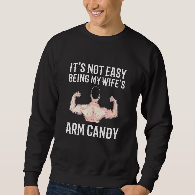 Its Not Easy Being My Wifes Arm Candy Sweatshirt (Front)