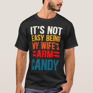 It's Not Easy Being My Wife's Arm Candy T-Shirt
